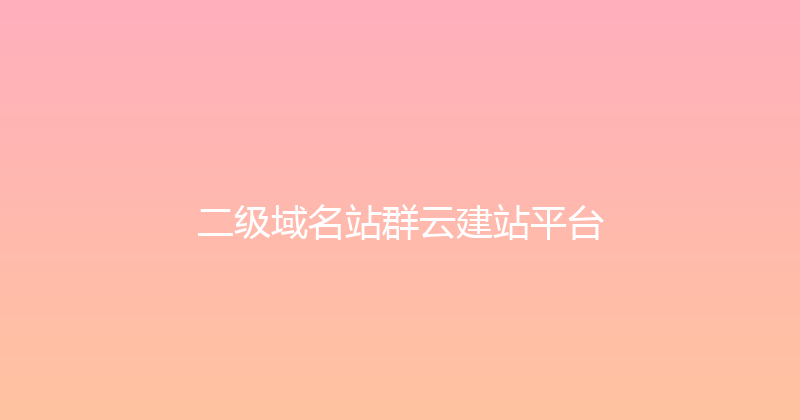 二级域名站群云建站平台 封面图