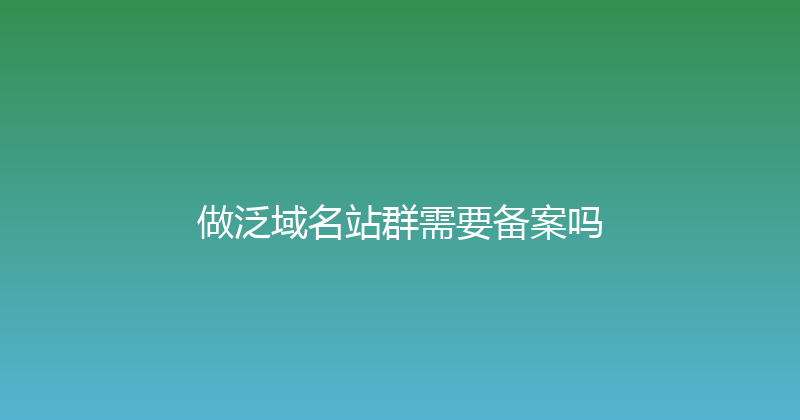 做泛域名站群需要备案吗 封面图