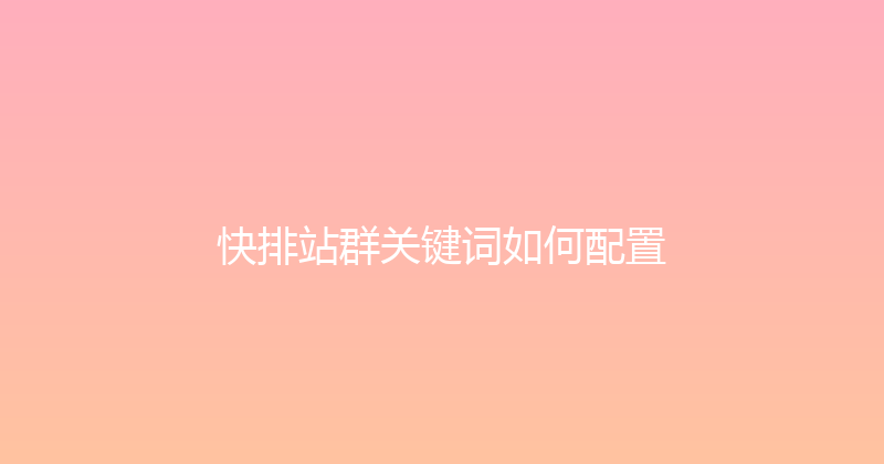 快排站群关键词如何配置 封面图