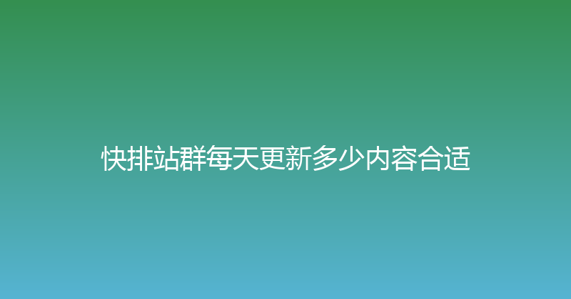 快排站群每天更新多少内容合适 封面图