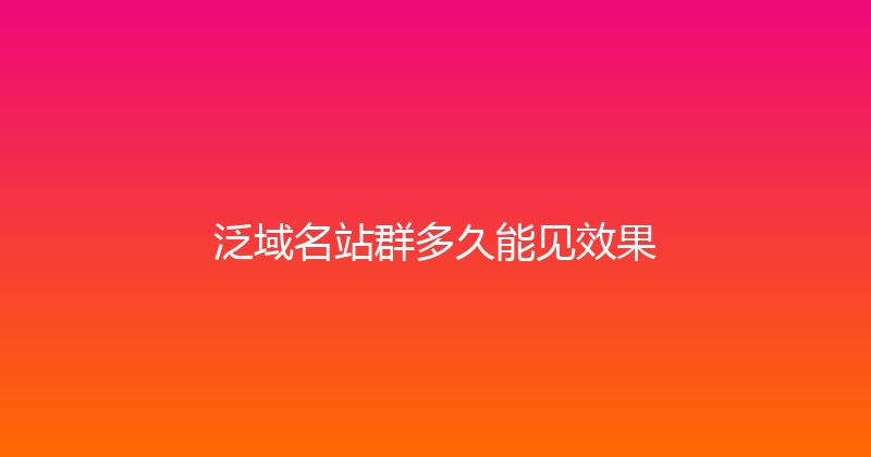 泛域名站群多久能见效果 封面图