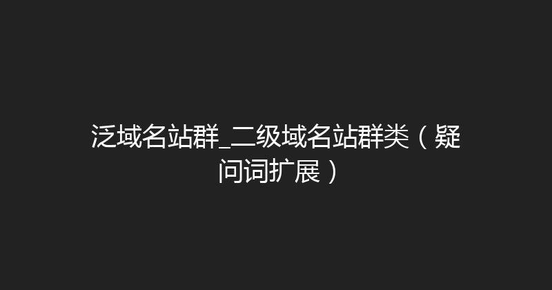 泛域名站群_二级域名站群类（疑问词扩展） 封面图