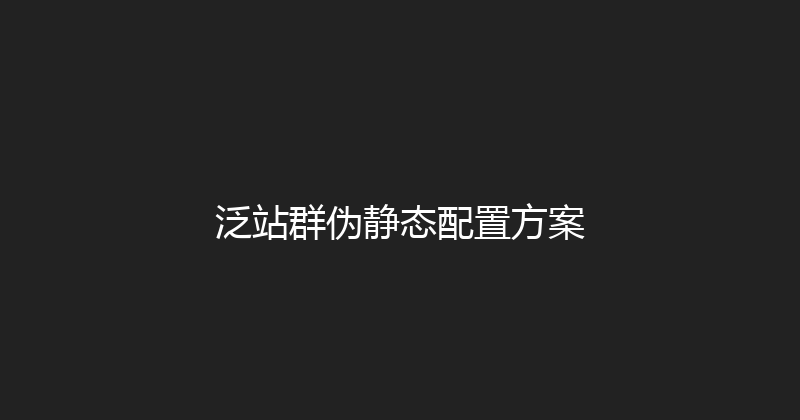 泛站群伪静态配置方案 封面图