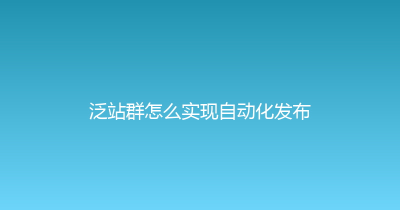 泛站群怎么实现自动化发布 封面图