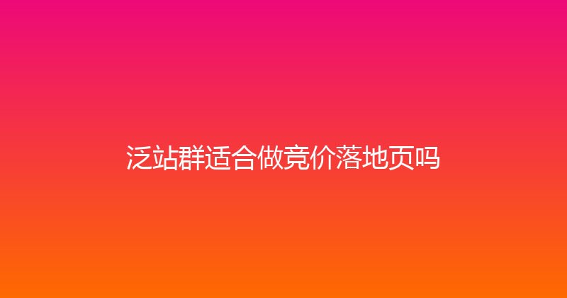 泛站群适合做竞价落地页吗 封面图