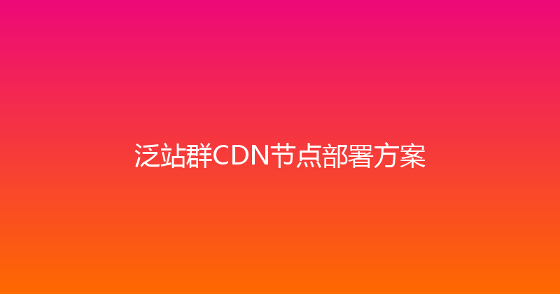 泛站群CDN节点部署方案 封面图
