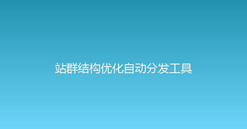 站群结构优化自动分发工具 封面图