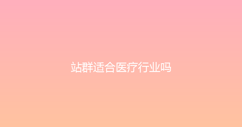 站群适合医疗行业吗 封面图