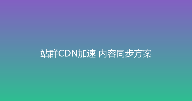 站群CDN加速+内容同步方案 封面图