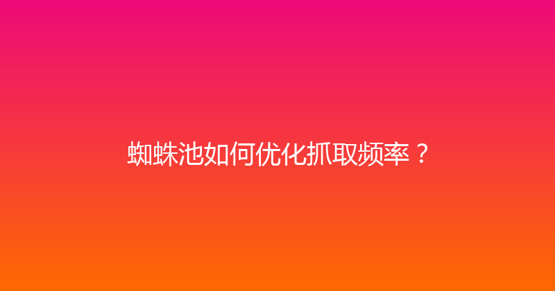 蜘蛛池如何优化抓取频率？ 封面图