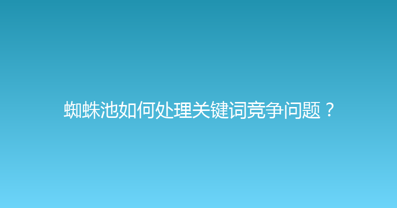蜘蛛池如何处理关键词竞争问题？ 封面图