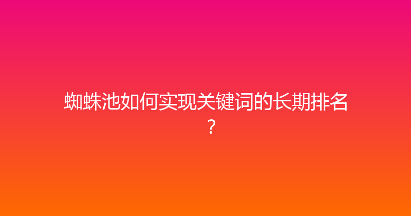 蜘蛛池如何实现关键词的长期排名？ 封面图