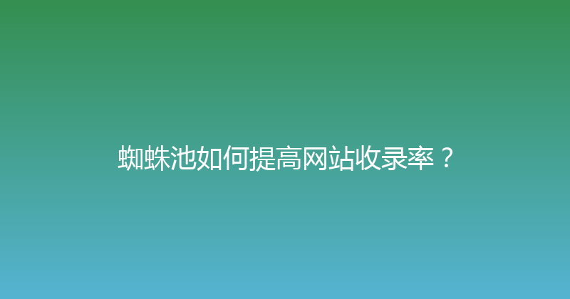 蜘蛛池如何提高网站收录率？ 封面图