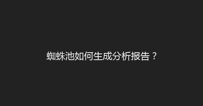 蜘蛛池如何生成分析报告？ 封面图