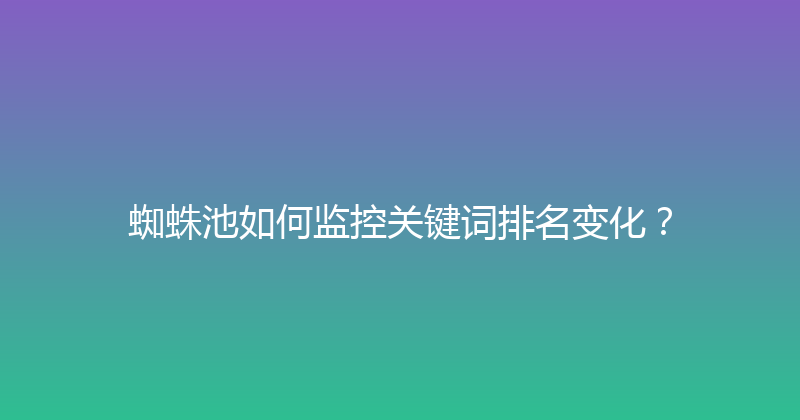 蜘蛛池如何监控关键词排名变化？ 封面图