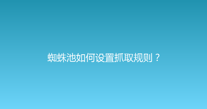 蜘蛛池如何设置抓取规则？ 封面图