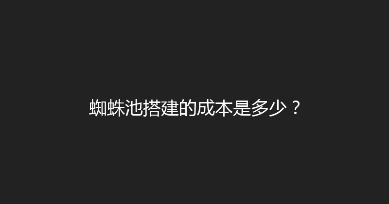 蜘蛛池搭建的成本是多少？ 封面图