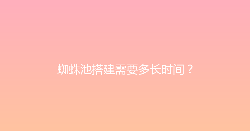 蜘蛛池搭建需要多长时间？ 封面图