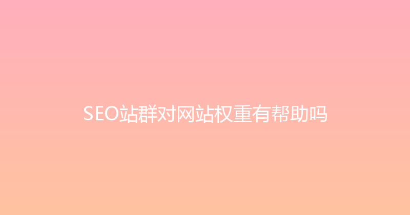 SEO站群对网站权重有帮助吗 封面图