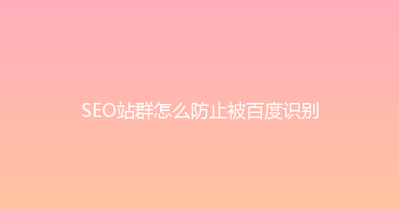 SEO站群怎么防止被百度识别 封面图