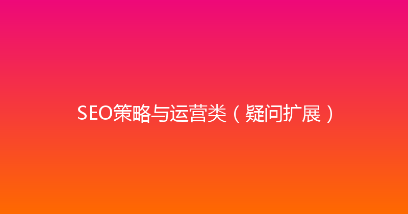 SEO策略与运营类（疑问扩展） 封面图